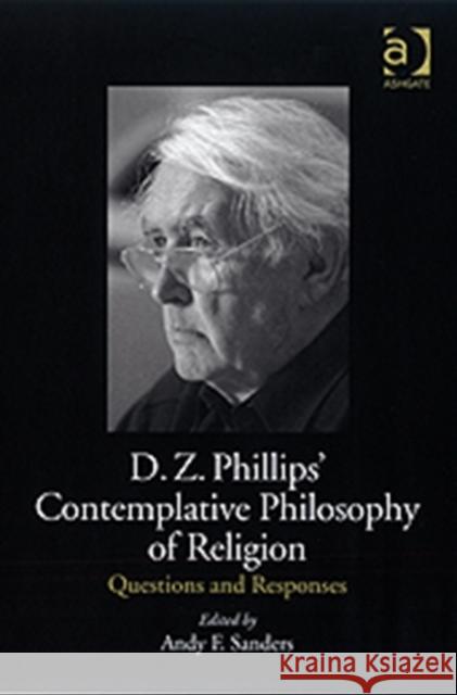D.Z. Phillips' Contemplative Philosophy of Religion: Questions and Responses Sanders, Andy F. 9780754662853 ASHGATE PUBLISHING GROUP