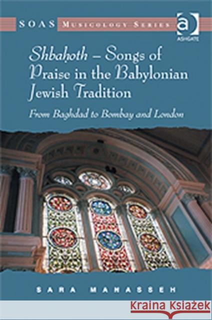 Shbahoth - Songs of Praise in the Babylonian Jewish Tradition: From Baghdad to Bombay and London Manasseh, Sara 9780754662990