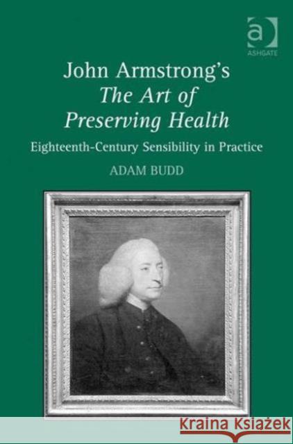 John Armstrong's the Art of Preserving Health: Eighteenth-Century Sensibility in Practice Budd, Adam 9780754663065 Ashgate Publishing Limited