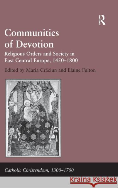 Communities of Devotion: Religious Orders and Society in East Central Europe, 1450-1800 Fulton, Elaine 9780754663126