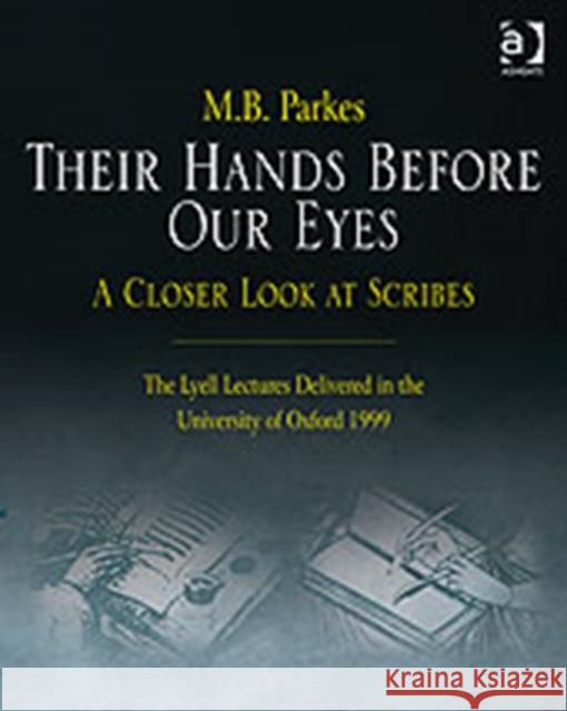 Their Hands Before Our Eyes: A Closer Look at Scribes: The Lyell Lectures Delivered in the University of Oxford 1999 Parkes, M. B. 9780754663379 ASHGATE PUBLISHING GROUP