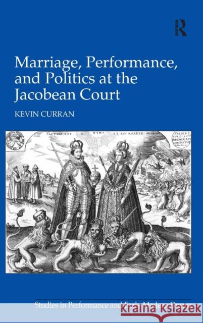 Marriage, Performance, and Politics at the Jacobean Court  9780754663515 Ashgate Publishing Limited