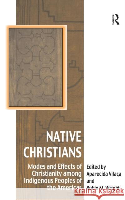 Native Christians: Modes and Effects of Christianity among Indigenous Peoples of the Americas Vilaça, Aparecida 9780754663553