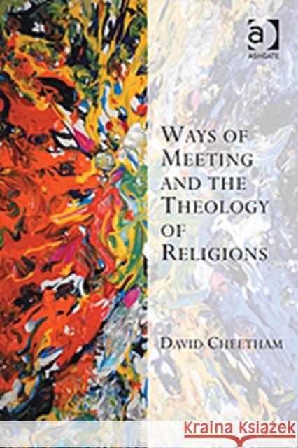 Ways of Meeting and the Theology of Religions. David Cheetham Cheetham, David 9780754663591