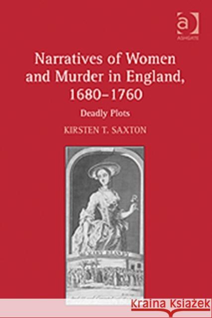 Narratives of Women and Murder in England, 1680-1760: Deadly Plots Saxton, Kirsten T. 9780754663645