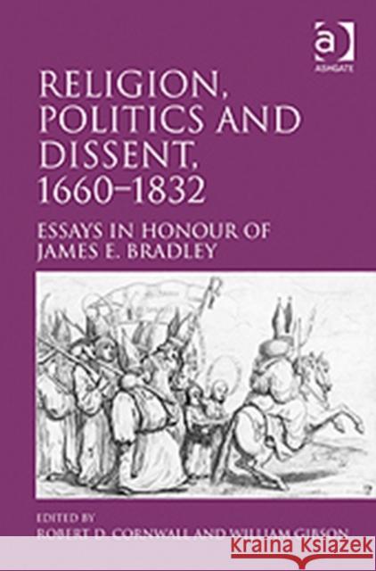 Religion, Politics and Dissent, 1660-1832: Essays in Honour of James E. Bradley Cornwall, Robert D. 9780754663843