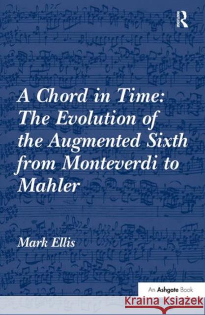 A Chord in Time: The Evolution of the Augmented Sixth from Monteverdi to Mahler  9780754663850 Ashgate Publishing Limited