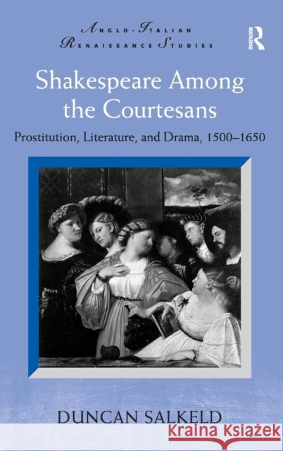 Shakespeare Among the Courtesans: Prostitution, Literature, and Drama, 1500-1650. Duncan Salkeld Salkeld, Duncan 9780754663874