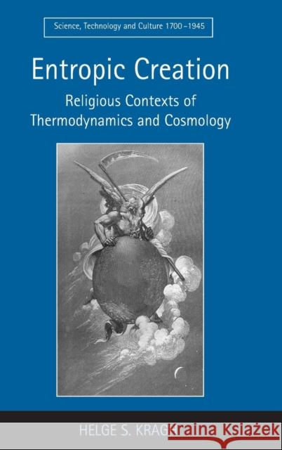 Entropic Creation: Religious Contexts of Thermodynamics and Cosmology Kragh, Helge S. 9780754664147
