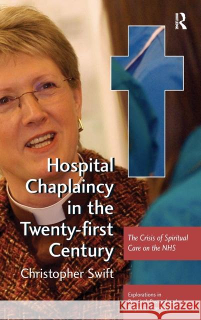 Hospital Chaplaincy in the Twenty-first Century: The Crisis of Spiritual Care on the NHS Swift, Christopher 9780754664161