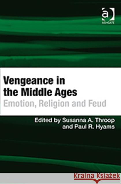 Vengeance in the Middle Ages: Emotion, Religion and Feud Throop, Susanna A. 9780754664215 Ashgate Publishing Limited