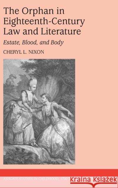 The Orphan in Eighteenth-Century Law and Literature: Estate, Blood, and Body Nixon, Cheryl L. 9780754664246 Ashgate Publishing Limited