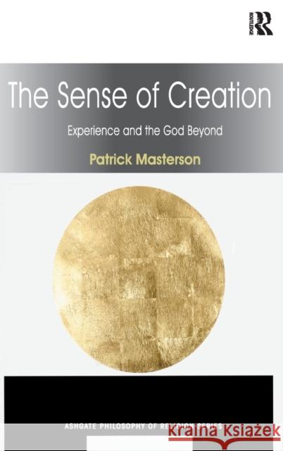 The Sense of Creation: Experience and the God Beyond Masterson, Patrick 9780754664260