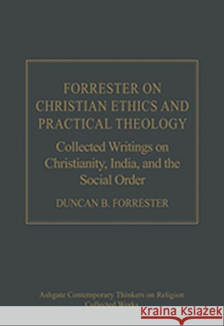 Forrester on Christian Ethics and Practical Theology: Collected Writings on Christianity, India, and the Social Order Forrester, Duncan B. 9780754664383