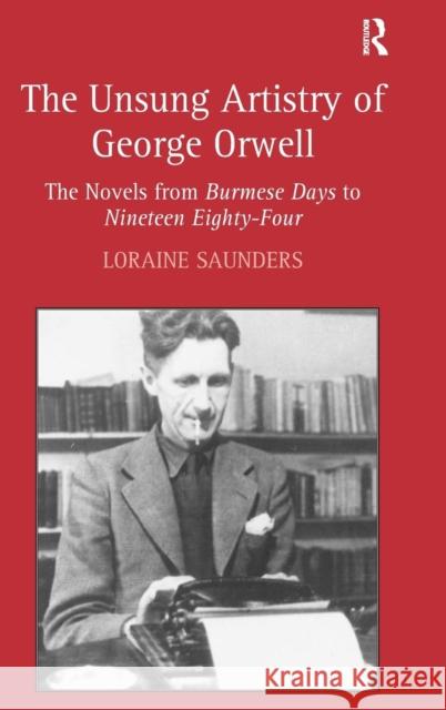 The Unsung Artistry of George Orwell: The Novels from Burmese Days to Nineteen Eighty-Four Saunders, Loraine 9780754664406