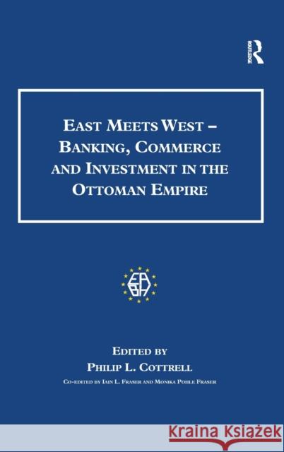 East Meets West - Banking, Commerce and Investment in the Ottoman Empire Philip L. Cottrell Monica Pohle Ian L. Fraser 9780754664437 Ashgate Publishing Limited