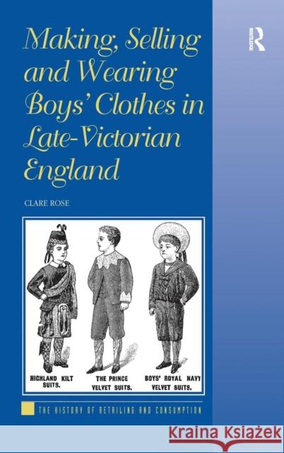 Making, Selling and Wearing Boys' Clothes in Late-Victorian: Sartorial Consumption in Britain 1880-1939 Rose, Clare 9780754664444