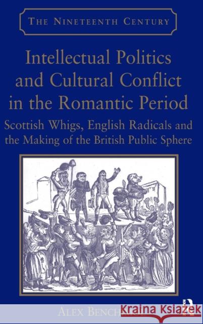 Intellectual Politics and Cultural Conflict in the Romantic Period: Scottish Whigs, English Radicals and the Making of the British Public Sphere Benchimol, Alex 9780754664468