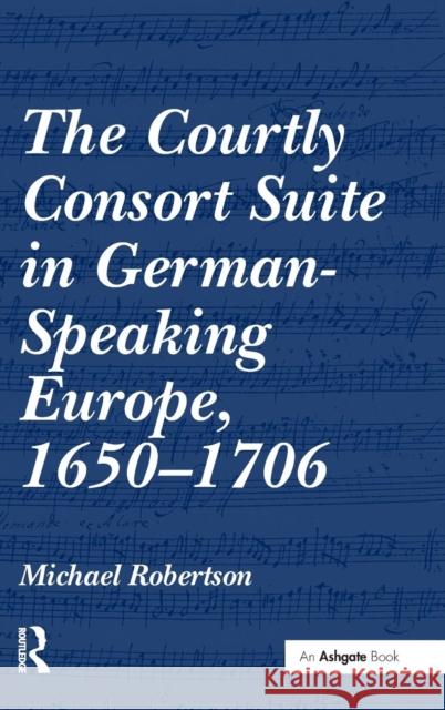 The Courtly Consort Suite in German-Speaking Europe, 1650-1706  9780754664512 Ashgate Publishing Limited