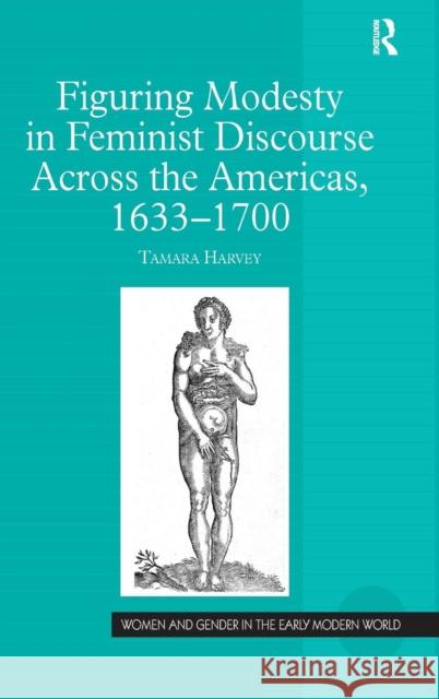 Figuring Modesty in Feminist Discourse Across the Americas, 1633-1700 Tamara Harvey 9780754664529 ASHGATE PUBLISHING GROUP