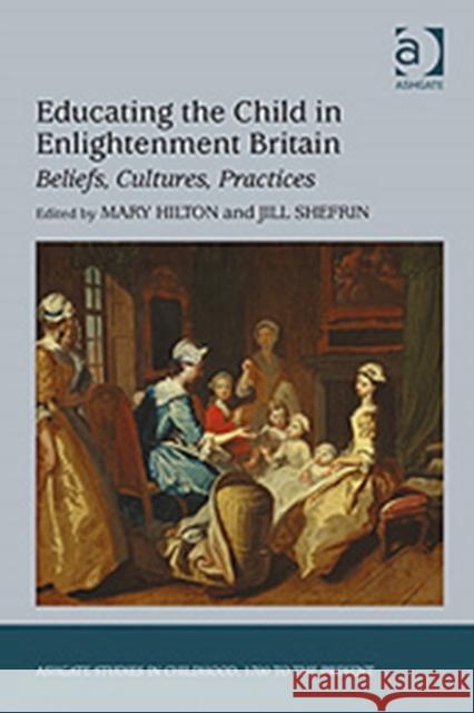 Educating the Child in Enlightenment Britain: Beliefs, Cultures, Practices Shefrin, Jill 9780754664604
