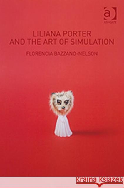 Liliana Porter and the Art of Simulation Florencia Bazzano-Nelson 9780754664659 ASHGATE PUBLISHING GROUP