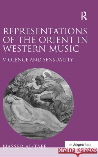 Representations of the Orient in Western Music: Violence and Sensuality Al-Taee, Nasser 9780754664697 Ashgate Publishing Limited