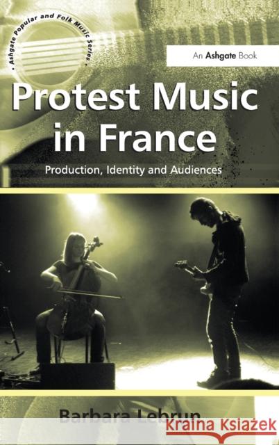 Protest Music in France: Production, Identity and Audiences Lebrun, Barbara 9780754664727