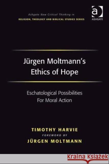 Jürgen Moltmann's Ethics of Hope: Eschatological Possibilities for Moral Action Harvie, Timothy 9780754664819