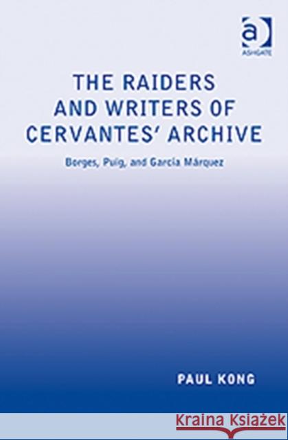 The Raiders and Writers of Cervantes' Archive: Borges, Puig, and García Márquez Kong, Paul 9780754665335 Ashgate Publishing Limited