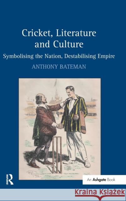 Cricket, Literature and Culture: Symbolising the Nation, Destabilising Empire Bateman, Anthony 9780754665373