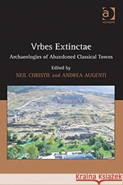 Urbes Extinctae: Archaeologies of Abandoned Classical Towns. Edited by Neil Christie and Andrea Augenti Augenti, Andrea 9780754665625