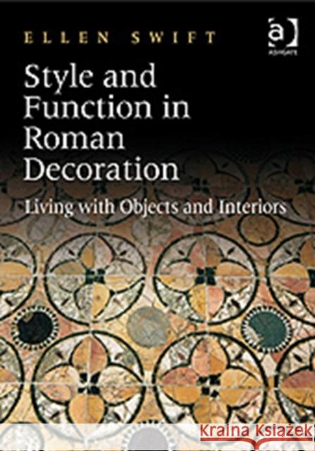 Style and Function in Roman Decoration: Living with Objects and Interiors Swift, Ellen 9780754665632 ASHGATE PUBLISHING GROUP