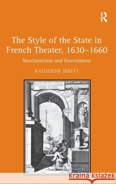 The Style of the State in French Theater, 1630-1660: Neoclassicism and Government Ibbett, Katherine 9780754665663