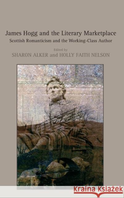 James Hogg and the Literary Marketplace: Scottish Romanticism and the Working-Class Author Alker, Sharon 9780754665694