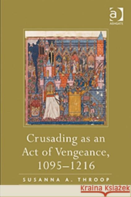 Crusading as an Act of Vengeance, 1095-1216 Susanna A. Throop   9780754665823 Ashgate Publishing Limited