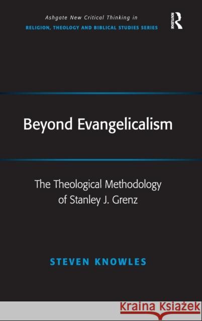 Beyond Evangelicalism: The Theological Methodology of Stanley J. Grenz Knowles, Steven 9780754666080 Ashgate Publishing Limited