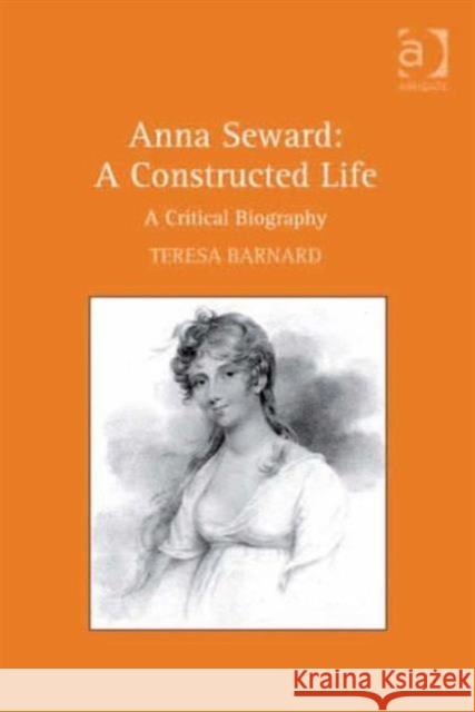 Anna Seward: A Constructed Life: A Critical Biography Barnard, Teresa 9780754666165