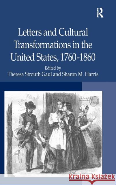 Letters and Cultural Transformations in the United States, 1760-1860 Theresa Strouth Gaul Sharon M. Harris  9780754666226 Ashgate Publishing Limited