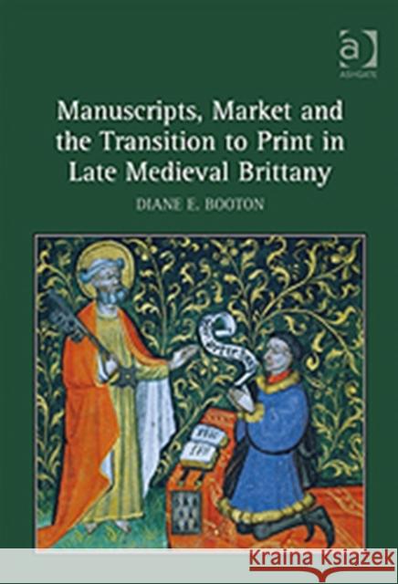 Manuscripts, Market and the Transition to Print in Late Medieval Brittany Diane E. Booton   9780754666233 Ashgate Publishing Limited