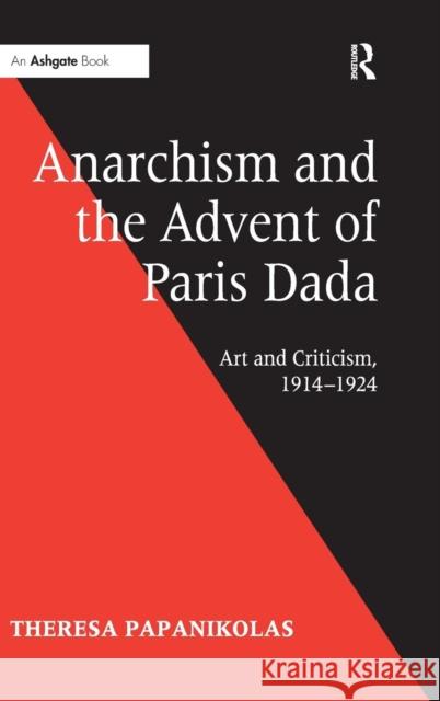 Anarchism and the Advent of Paris Dada: Art and Criticism, 1914-1924 Papanikolas, Theresa 9780754666264 Ashgate Publishing Limited