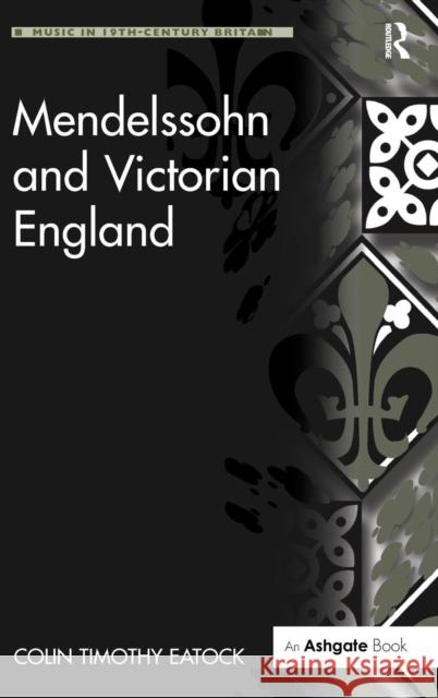 Mendelssohn and Victorian England Colin Timothy Eatock 9780754666523 ASHGATE PUBLISHING GROUP