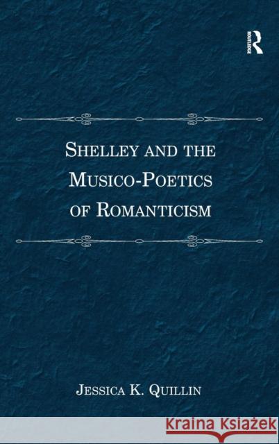 Shelley and the Musico-Poetics of Romanticism. Jessica K. Quillin Quillin, Jessica K. 9780754666820 ASHGATE PUBLISHING
