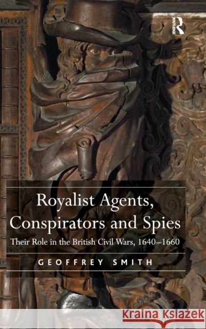 Royalist Agents, Conspirators and Spies: Their Role in the British Civil Wars, 1640-1660 Smith, Geoffrey 9780754666936 