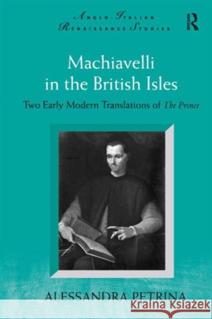 Machiavelli in the British Isles: Two Early Modern Translations of the Prince Petrina, Alessandra 9780754666974
