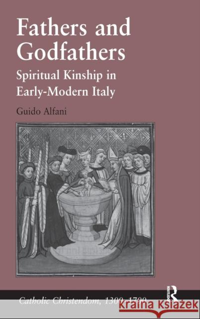 Fathers and Godfathers : Spiritual Kinship in Early-Modern Italy Guido Alfani 9780754667377