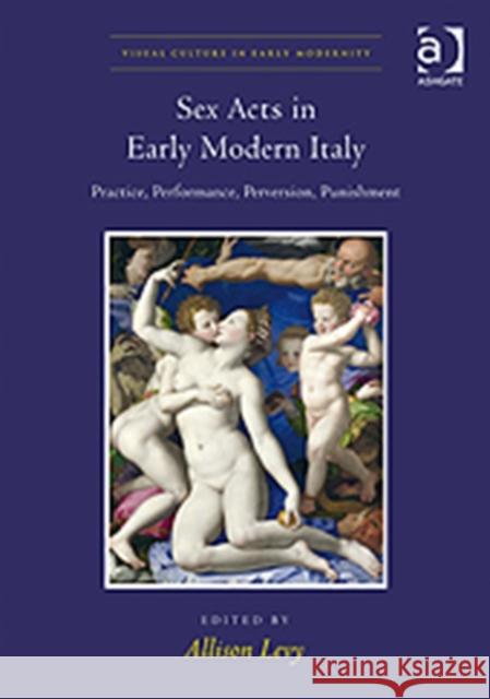Sex Acts in Early Modern Italy: Practice, Performance, Perversion, Punishment Levy, Allison 9780754667483