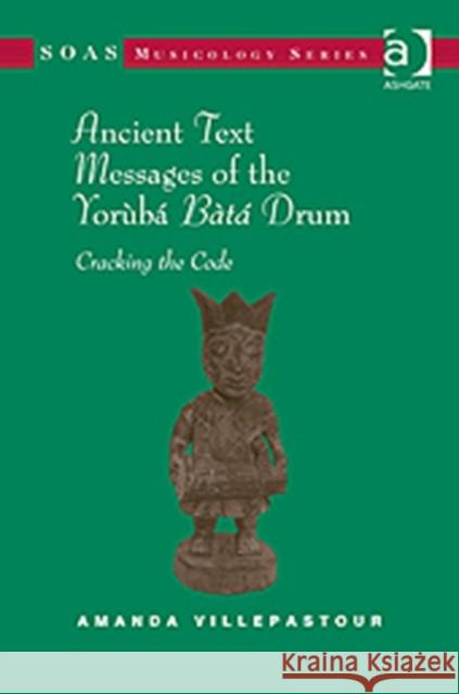 Ancient Text Messages of the Yoruba Bata Drum: Cracking the Code Villepastour, Amanda 9780754667537 0