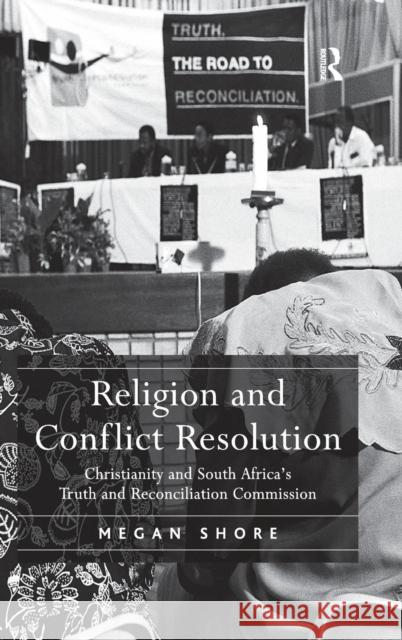 Religion and Conflict Resolution: Christianity and South Africa's Truth and Reconciliation Commission Shore, Megan 9780754667599