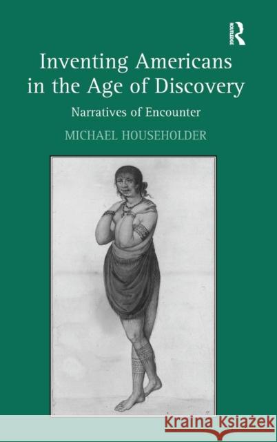 Inventing Americans in the Age of Discovery: Narratives of Encounter Householder, Michael 9780754667605 Ashgate Publishing Limited